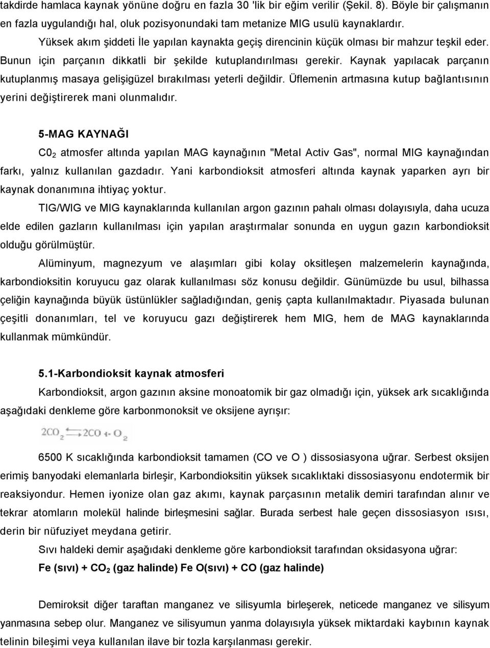 Kaynak yapılacak parçanın kutuplanmış masaya gelişigüzel bırakılması yeterli değildir. Üflemenin artmasına kutup bağlantısının yerini değiştirerek mani olunmalıdır.