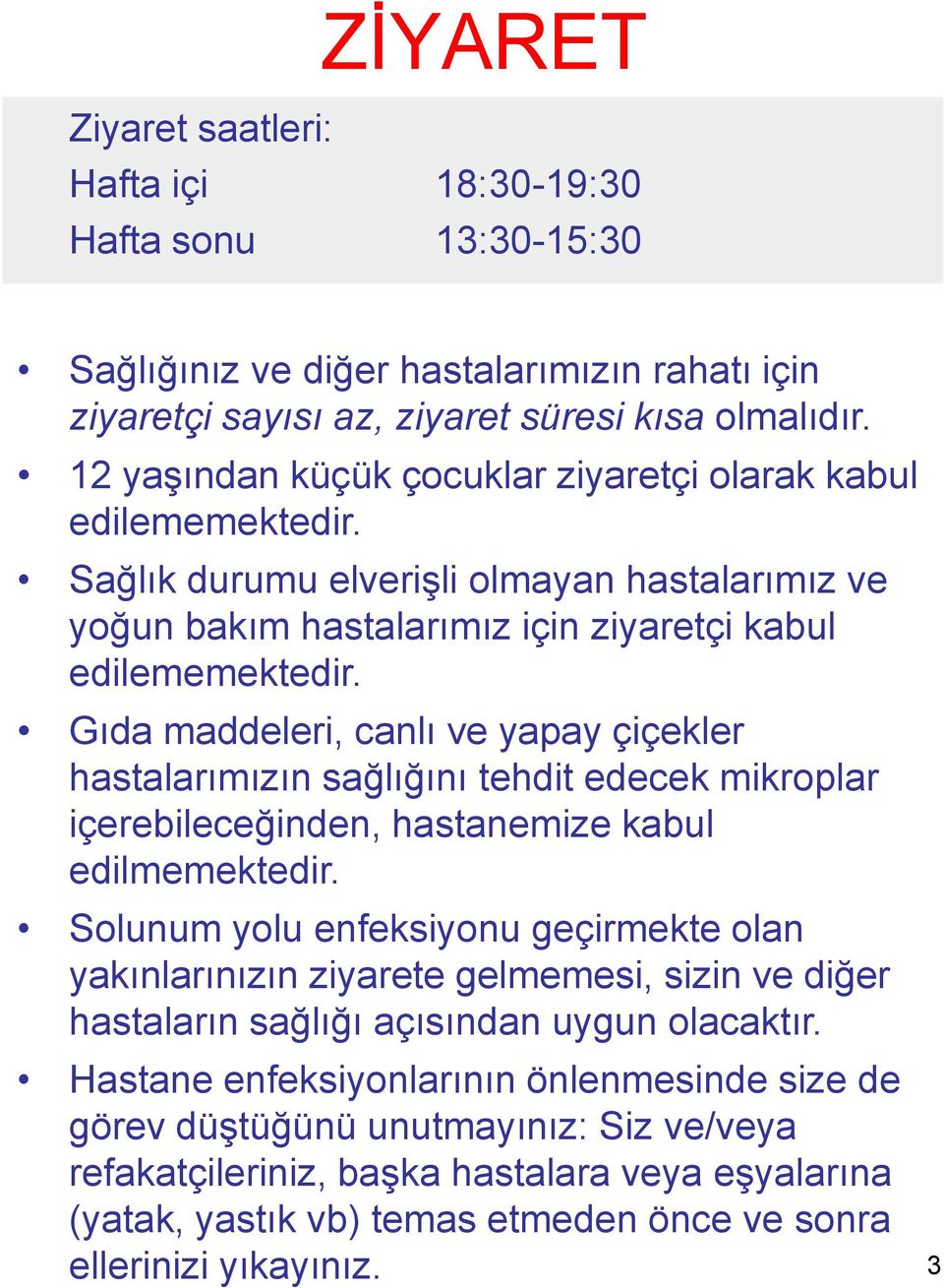 Gıda maddeleri, canlı ve yapay çiçekler hastalarımızın sağlığını tehdit edecek mikroplar içerebileceğinden, hastanemize kabul edilmemektedir.