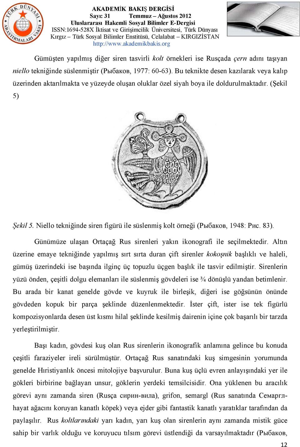 Niello tekniğinde siren figürü ile süslenmiş kolt örneği (Рыбаков, 1948: Рис. 83). Günümüze ulaşan Ortaçağ Rus sirenleri yakın ikonografi ile seçilmektedir.