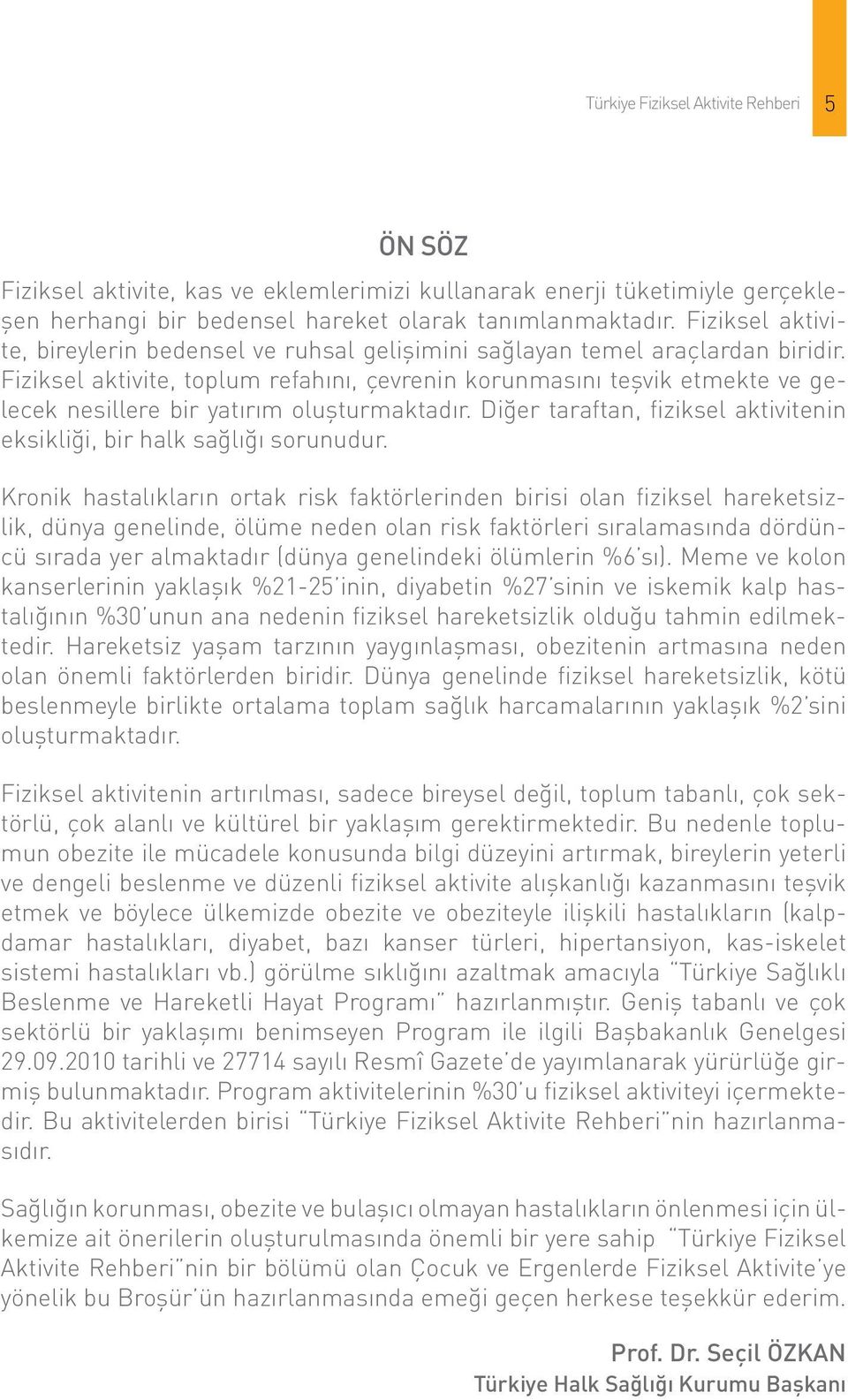 Fiziksel aktivite, toplum refahını, çevrenin korunmasını teşvik etmekte ve gelecek nesillere bir yatırım oluşturmaktadır. Diğer taraftan, fiziksel aktivitenin eksikliği, bir halk sağlığı sorunudur.