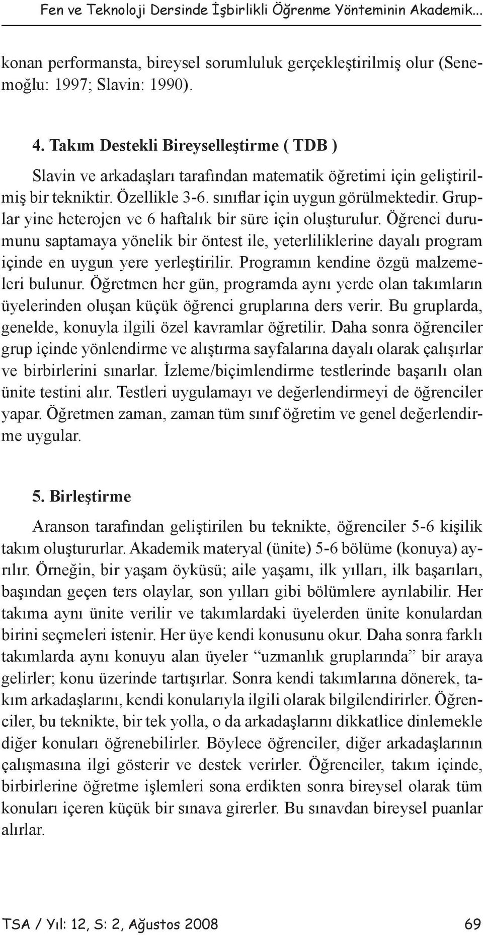 Gruplar yine heterojen ve 6 haftalık bir süre için oluşturulur. Öğrenci durumunu saptamaya yönelik bir öntest ile, yeterliliklerine dayalı program içinde en uygun yere yerleştirilir.