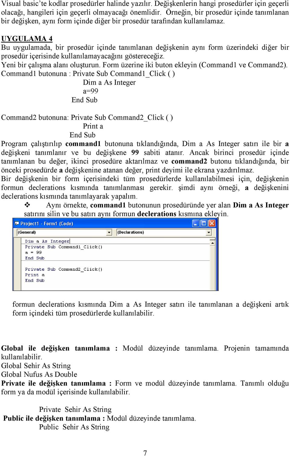 UYGULAMA 4 Bu uygulamada, bir prosedür içinde tanımlanan değişkenin aynı form üzerindeki diğer bir prosedür içerisinde kullanılamayacağını göstereceğiz. Yeni bir çalışma alanı oluşturun.