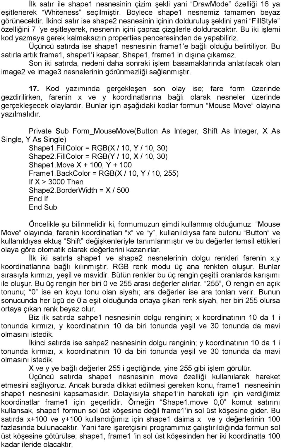 Bu iki işlemi kod yazmaya gerek kalmaksızın properties penceresinden de yapabiliriz. Üçüncü satırda ise shape1 nesnesinin frame1 e bağlı olduğu belirtiliyor. Bu satırla artık frame1, shape1 i kapsar.