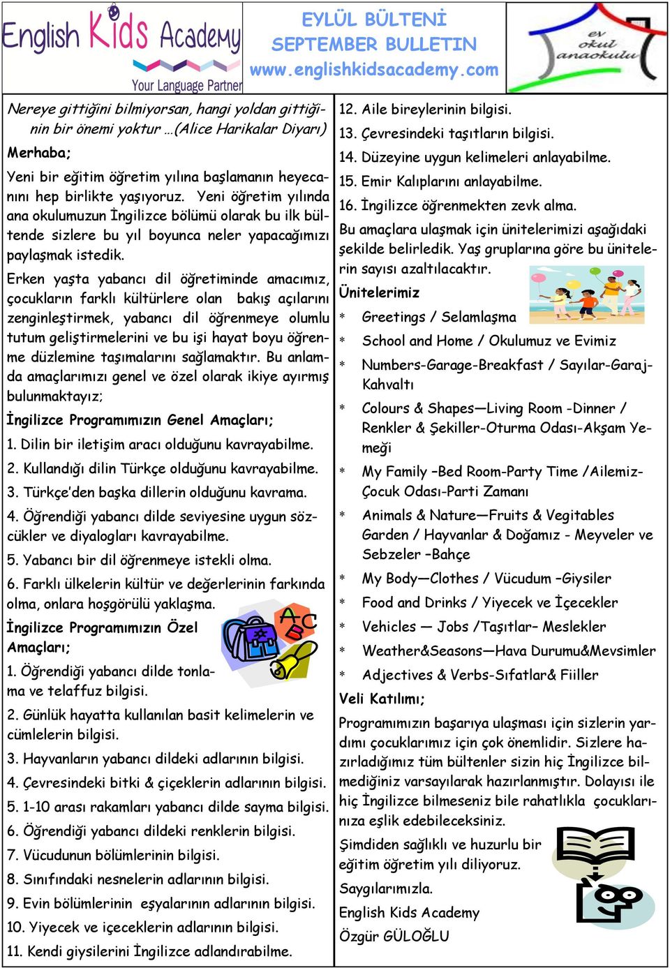 Türkçe den başka dillerin olduğunu kavrama. 4. Öğrendiği yabancı dilde seviyesine uygun sözcükler ve diyalogları kavrayabilme. 5. Yabancı bir dil öğrenmeye istekli olma. 6.