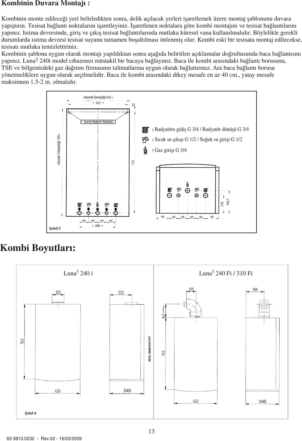 Böylelikle gerekli durumlarda s tma devresi tesisat suyunu tamamen boflalt lmas önlenmifl olur. Kombi eski bir tesisata montaj edilecekse, tesisat mutlaka temizlettiriniz.