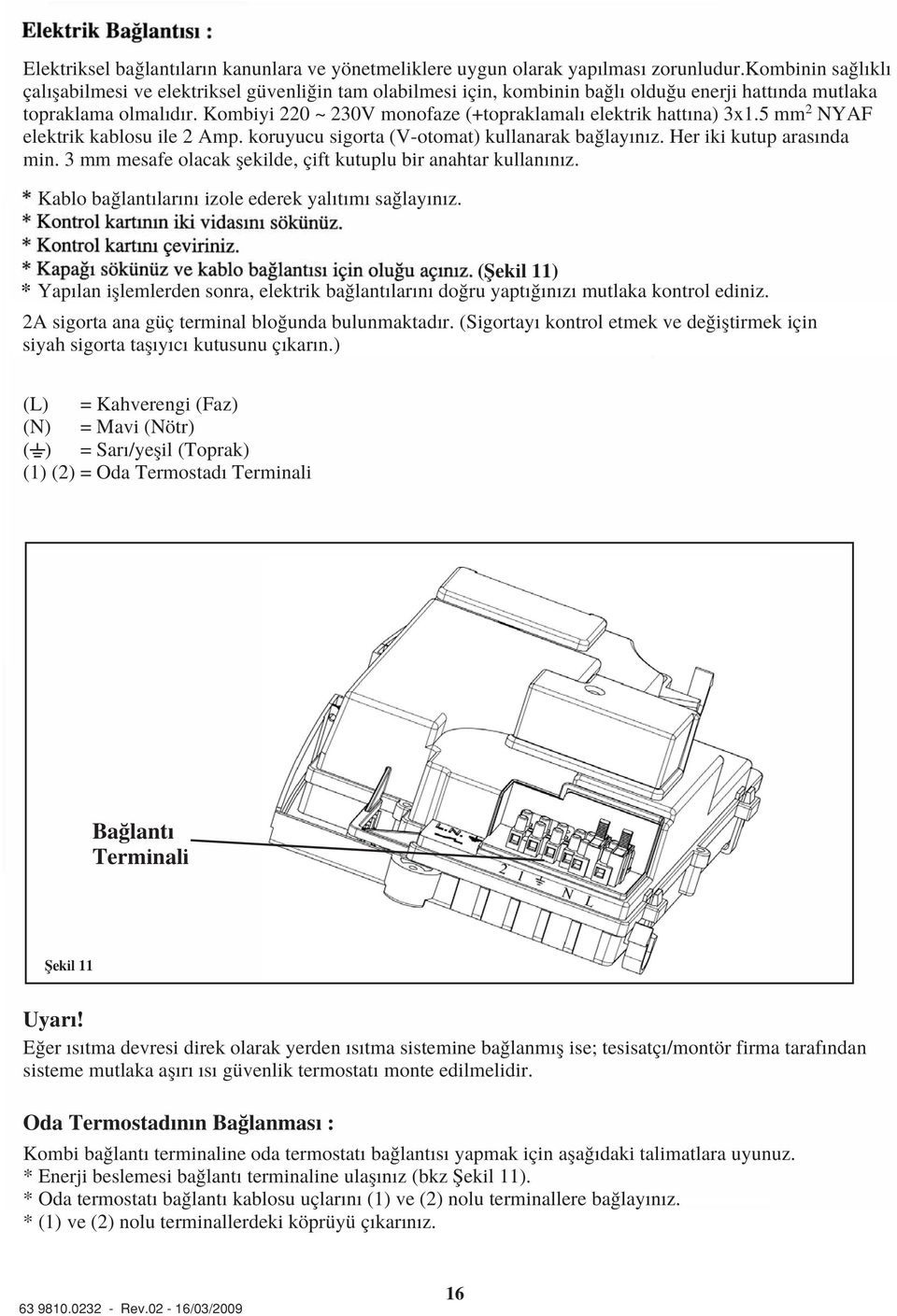 Kombiyi 220 ~ 230V monofaze (+topraklamal elektrik hatt na) 3x1.5 mm 2 NYAF elektrik kablosu ile 2 Amp. koruyucu sigorta (V-otomat) kullanarak ba lay n z. Her iki kutup aras nda min.