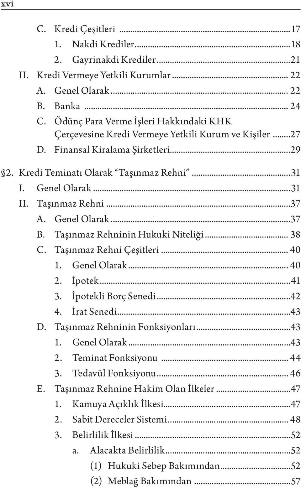 Taşınmaz Rehni...37 A. Genel Olarak...37 B. Taşınmaz Rehninin Hukuki Niteliği... 38 C. Taşınmaz Rehni Çeşitleri... 40 1. Genel Olarak... 40 2. İpotek...41 3. İpotekli Borç Senedi...42 4. İrat Senedi.