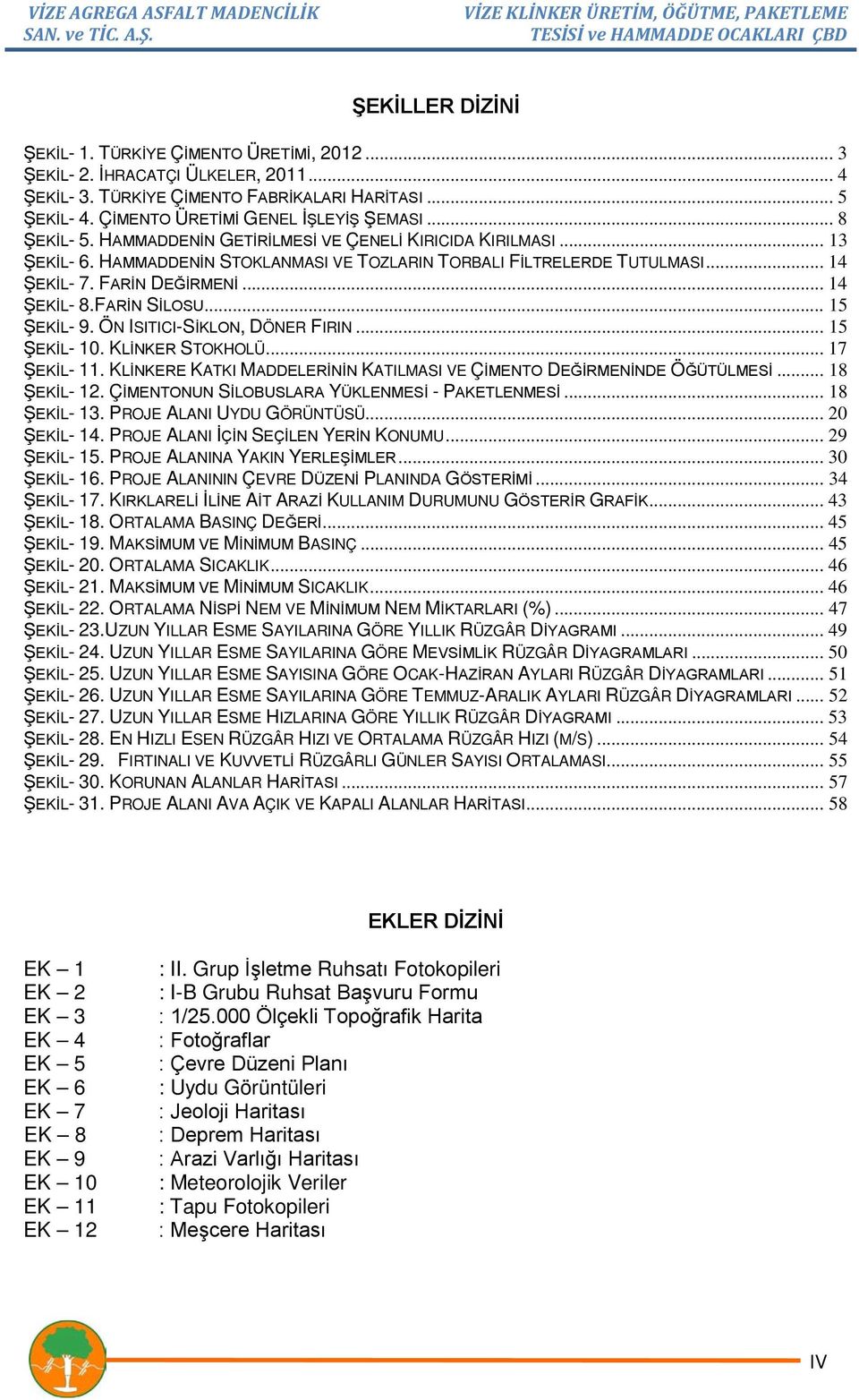 FARİN SİLOSU... 15 ŞEKİL- 9. ÖN ISITICI-SİKLON, DÖNER FIRIN... 15 ŞEKİL- 10. KLİNKER STOKHOLÜ... 17 ŞEKİL- 11. KLİNKERE KATKI MADDELERİNİN KATILMASI VE ÇİMENTO DEĞİRMENİNDE ÖĞÜTÜLMESİ... 18 ŞEKİL- 12.