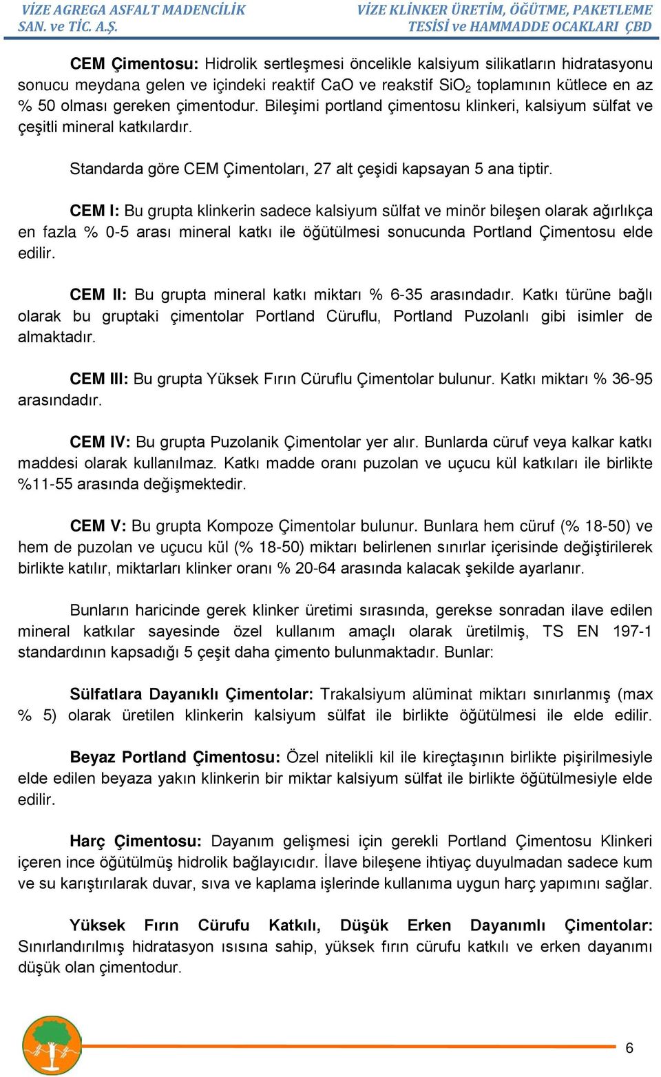 CEM I: Bu grupta klinkerin sadece kalsiyum sülfat ve minör bileşen olarak ağırlıkça en fazla % 0-5 arası mineral katkı ile öğütülmesi sonucunda Portland Çimentosu elde edilir.