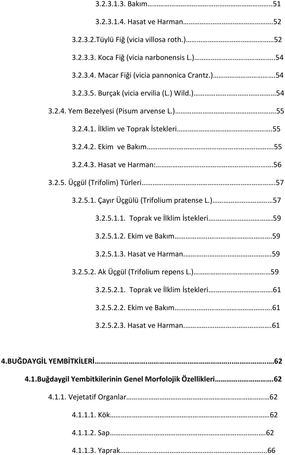 ) 57 3.2.5.1.1. Toprak ve İlklim İstekleri..59 3.2.5.1.2. Ekim ve Bakım..59 3.2.5.1.3. Hasat ve Harman...59 3.2.5.2. Ak Üçgül (Trifolium repens L.) 59 3.2.5.2.1. Toprak ve İlklim İstekleri..61 3.2.5.2.2. Ekim ve Bakım..61 3.2.5.2.3. Hasat ve Harman...61 4.