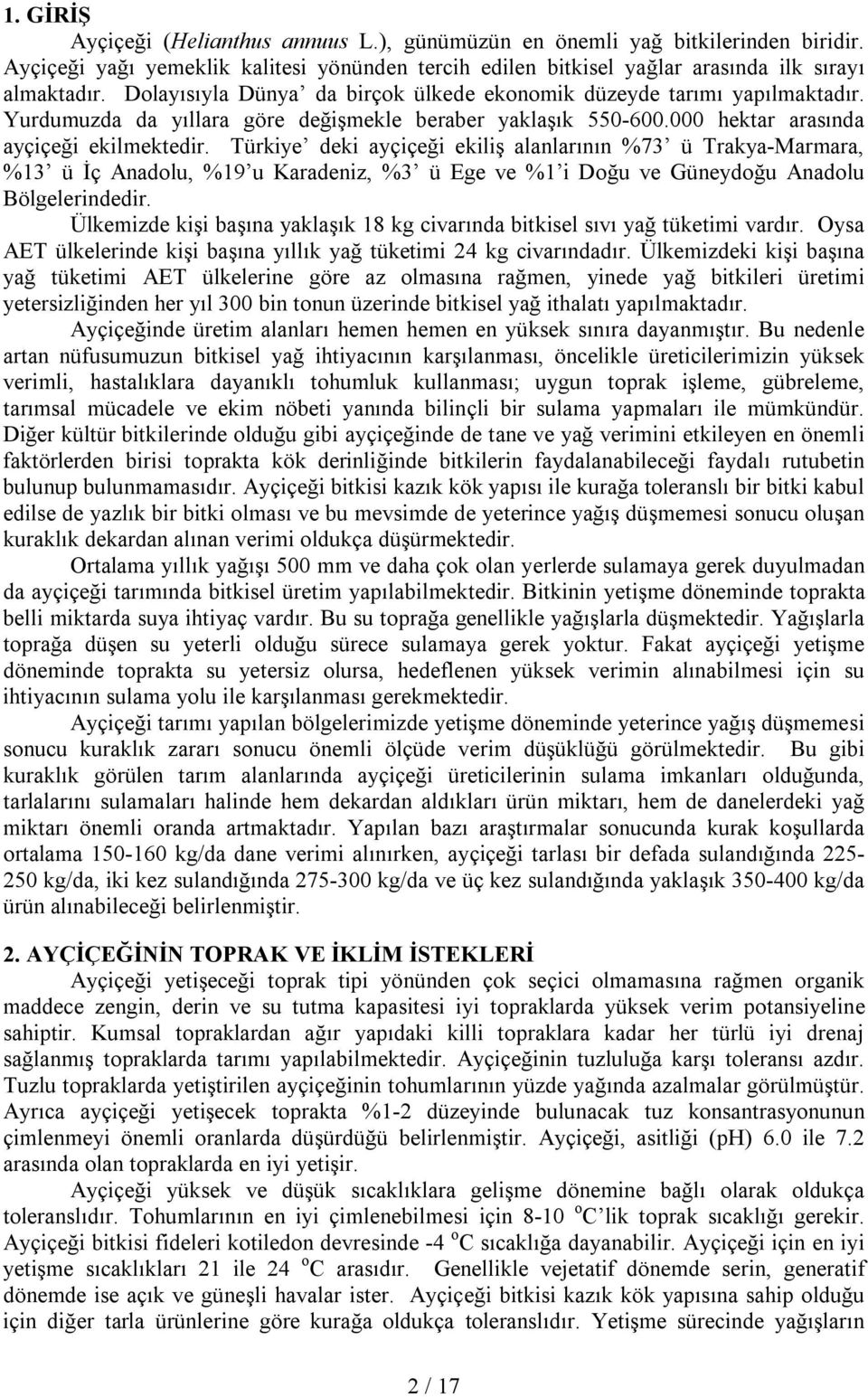 Türkiye deki ayçiçeği ekiliş alanlarının %73 ü Trakya-Marmara, %13 ü İç Anadolu, %19 u Karadeniz, %3 ü Ege ve %1 i Doğu ve Güneydoğu Anadolu Bölgelerindedir.