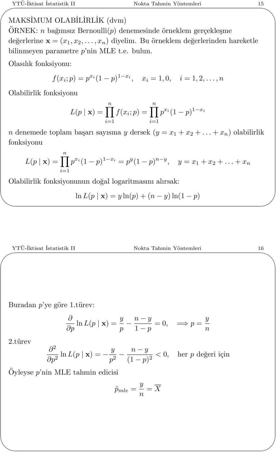 ..,n L(p x) = f(x i ;p) = p x i (1 p) 1 x i n denemede toplam başarı sayısına y dersek (y = x 1 + x 2 +... + x n ) olabilirlik fonksiyonu L(p x) = p x i (1 p) 1 x i = p y (1 p) n y, y = x 1 + x 2 +.