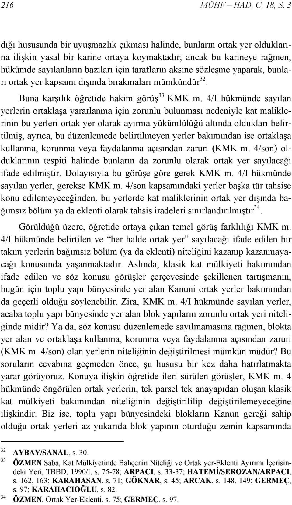 aksine sözleşme yaparak, bunları ortak yer kapsamı dışında bırakmaları mümkündür 32. Buna karşılık öğretide hakim görüş 33 KMK m.