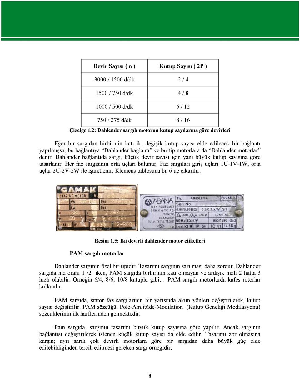 tip motorlara da Dahlander motorlar denir. Dahlander bağlantıda sargı, küçük devir sayısı için yani büyük kutup sayısına göre tasarlanır. Her faz sargısının orta uçları bulunur.