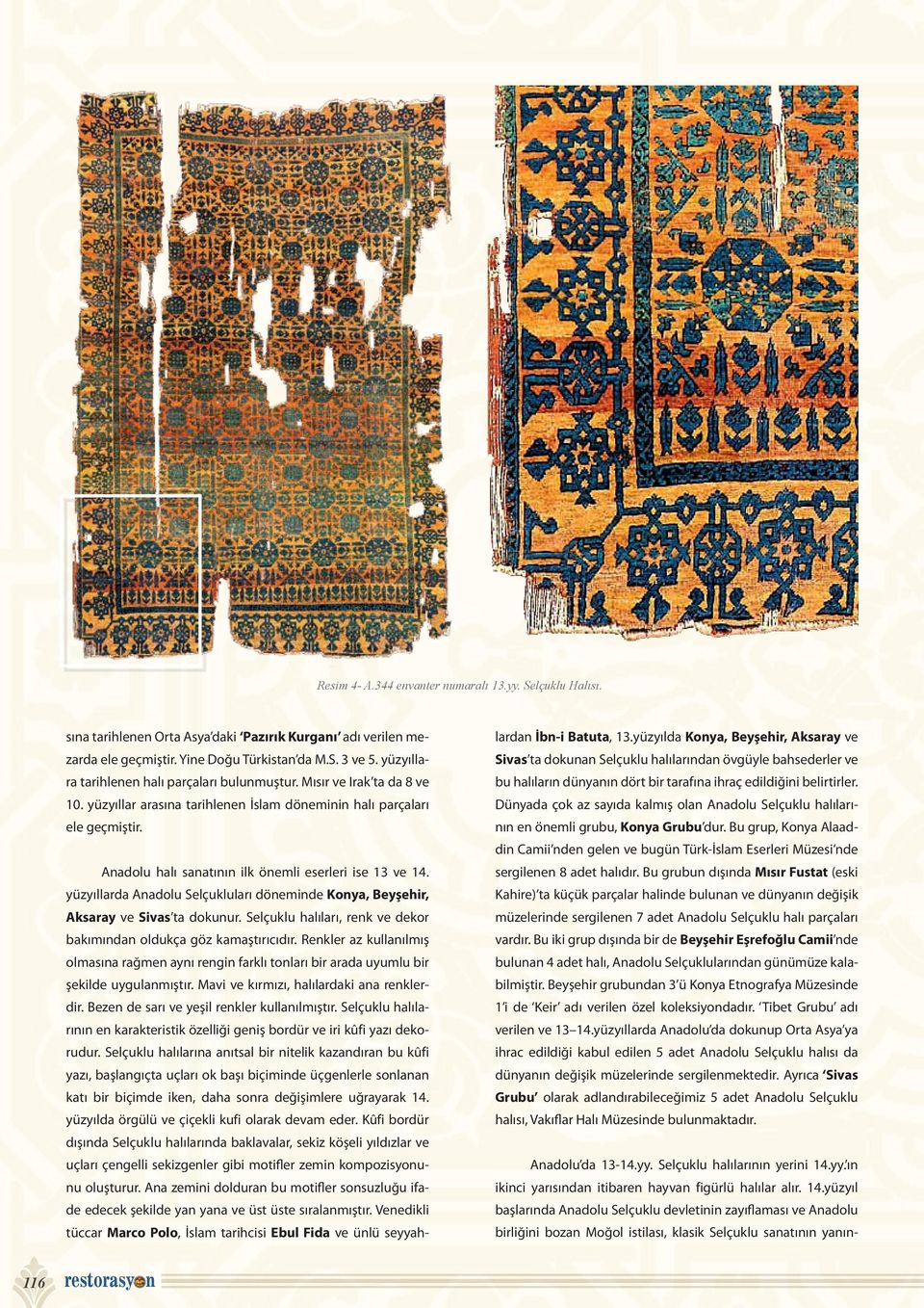 Anadolu halı sanatının ilk önemli eserleri ise 13 ve 14. yüzyıllarda Anadolu Selçukluları döneminde Konya, Beyşehir, Aksaray ve Sivas ta dokunur.