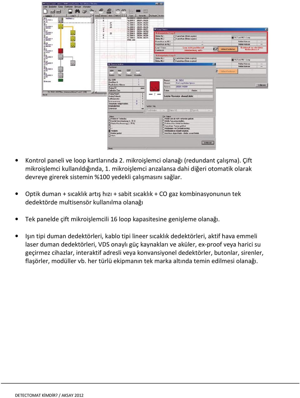 Optik duman + sıcaklık artış hızı + sabit sıcaklık + CO gaz kombinasyonunun tek dedektörde multisensör kullanılma olanağı Tek panelde çift mikroişlemcili 16 loop kapasitesine genişleme olanağı.