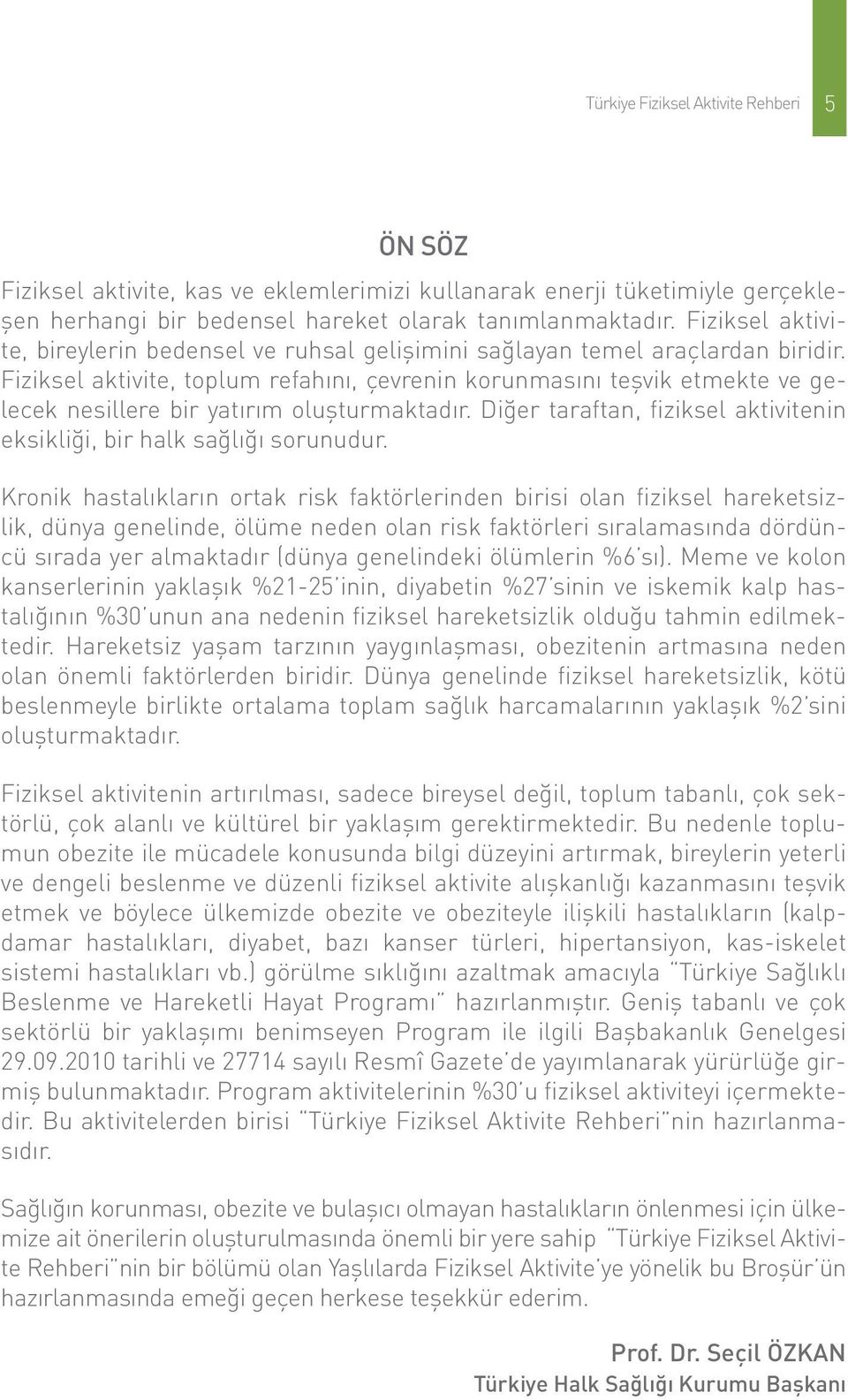 Fiziksel aktivite, toplum refahını, çevrenin korunmasını teşvik etmekte ve gelecek nesillere bir yatırım oluşturmaktadır. Diğer taraftan, fiziksel aktivitenin eksikliği, bir halk sağlığı sorunudur.