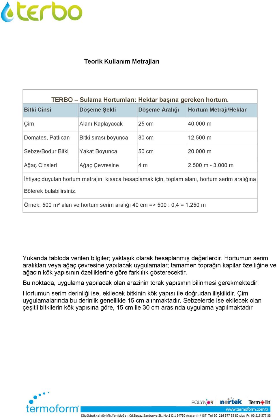 000 m İhtiyaç duyulan hortum metrajını kısaca hesaplamak için, toplam alanı, hortum serim aralığına Bölerek bulabilirsiniz. Örnek: 500 m² alan ve hortum serim aralığı 40 cm => 500 : 0,4 = 1.