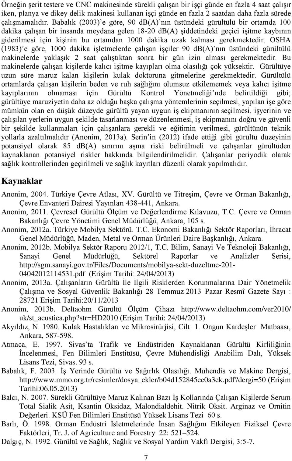 Babalık (2003) e göre, 90 db(a) nın üstündeki gürültülü bir ortamda 100 dakika çalışan bir insanda meydana gelen 18-20 db(a) şiddetindeki geçici işitme kaybının giderilmesi için kişinin bu ortamdan