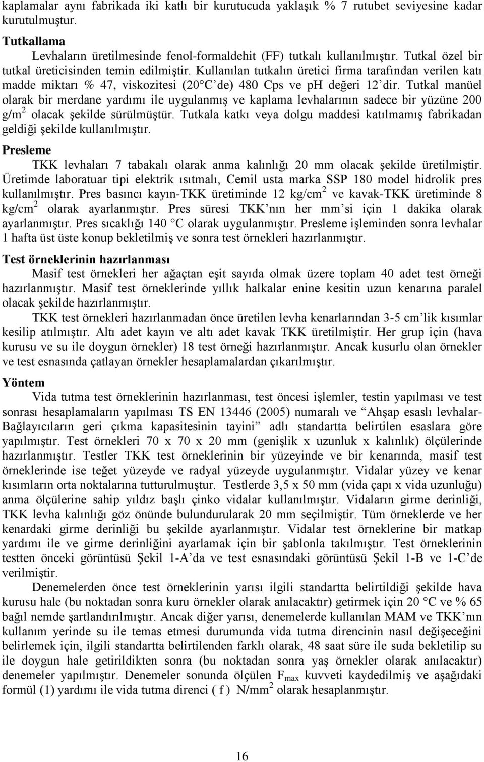 Tutkal manüel olarak bir merdane yardımı ile uygulanmış ve kaplama levhalarının sadece bir yüzüne 200 g/m 2 olacak şekilde sürülmüştür.