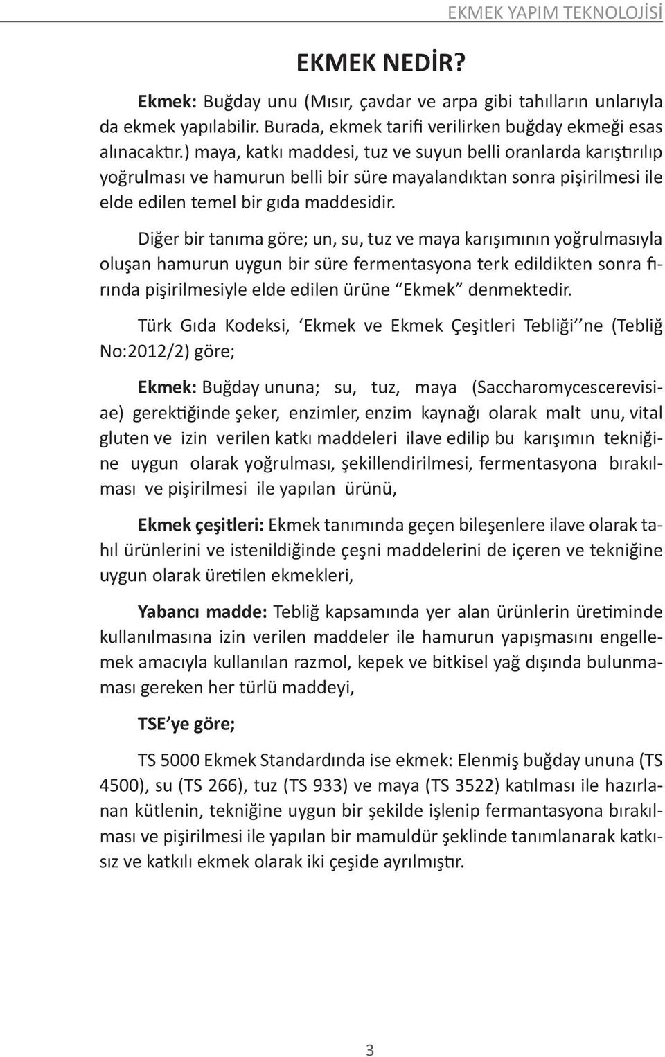 Diğer bir tanıma göre; un, su, tuz ve maya karışımının yoğrulmasıyla oluşan hamurun uygun bir süre fermentasyona terk edildikten sonra fırında pişirilmesiyle elde edilen ürüne Ekmek denmektedir.