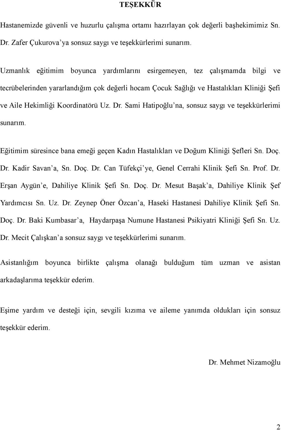 Uz. Dr. Sami Hatipoğlu na, sonsuz saygı ve teşekkürlerimi sunarım. Eğitimim süresince bana emeği geçen Kadın Hastalıkları ve Doğum Kliniği Şefleri Sn. Doç. Dr. Kadir Savan a, Sn. Doç. Dr. Can Tüfekçi ye, Genel Cerrahi Klinik Şefi Sn.