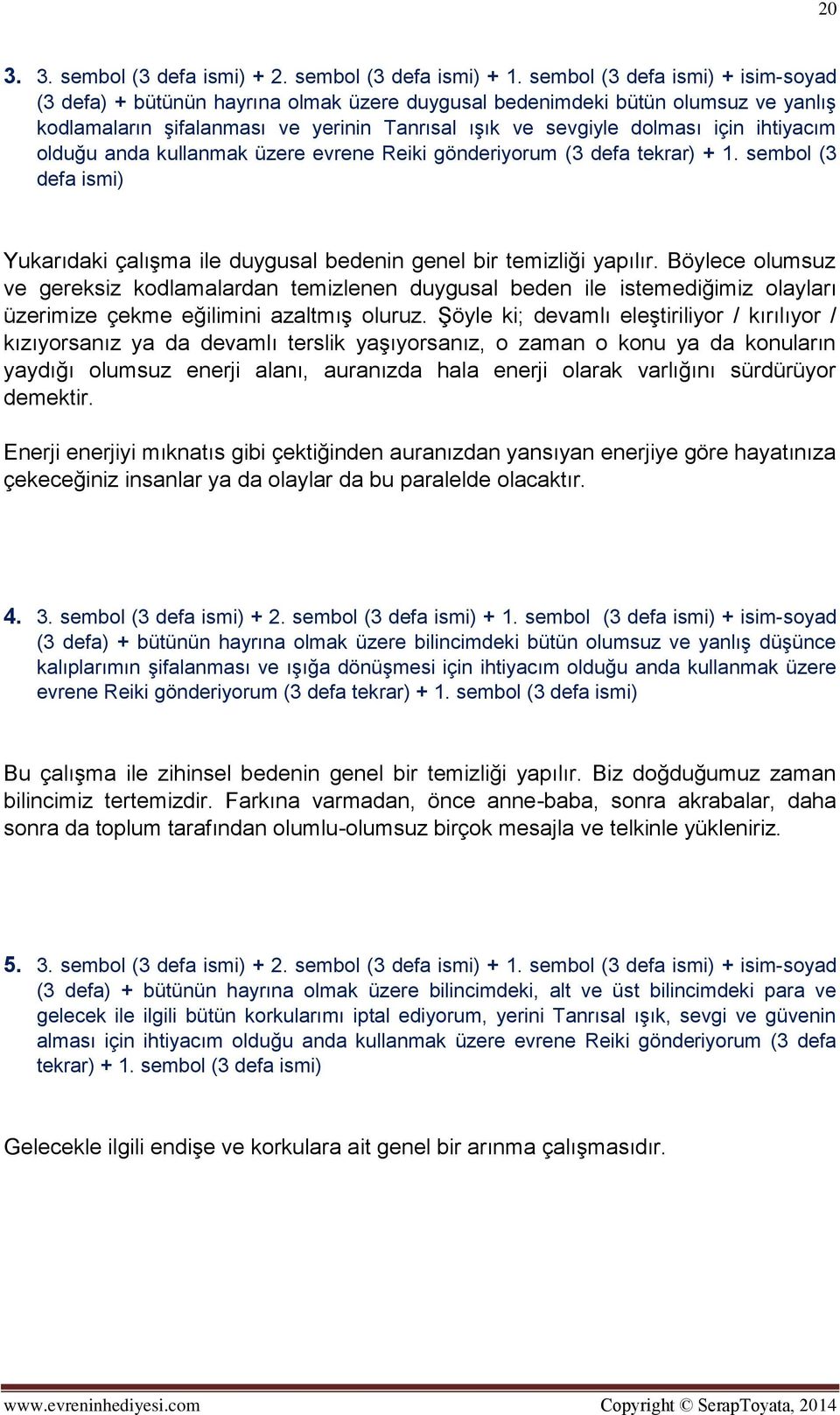 ihtiyacım olduğu anda kullanmak üzere evrene Reiki gönderiyorum (3 defa tekrar) + 1. sembol (3 defa ismi) Yukarıdaki çalışma ile duygusal bedenin genel bir temizliği yapılır.