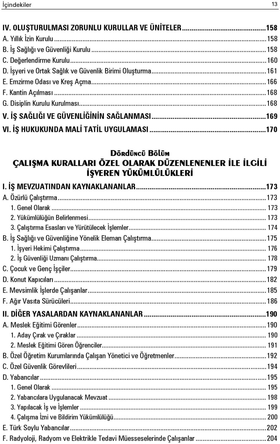 .. 169 VI. İŞ HUKUKUNDA MALİ TATİL UYGULAMASI... 170 Dördüncü Bölüm ÇALIŞMA KURALLARI ÖZEL OLARAK DÜZENLENENLER İLE İLGİLİ İŞVEREN YÜKÜMLÜLÜKLERİ I. İŞ MEVZUATINDAN KAYNAKLANANLAR... 173 A.