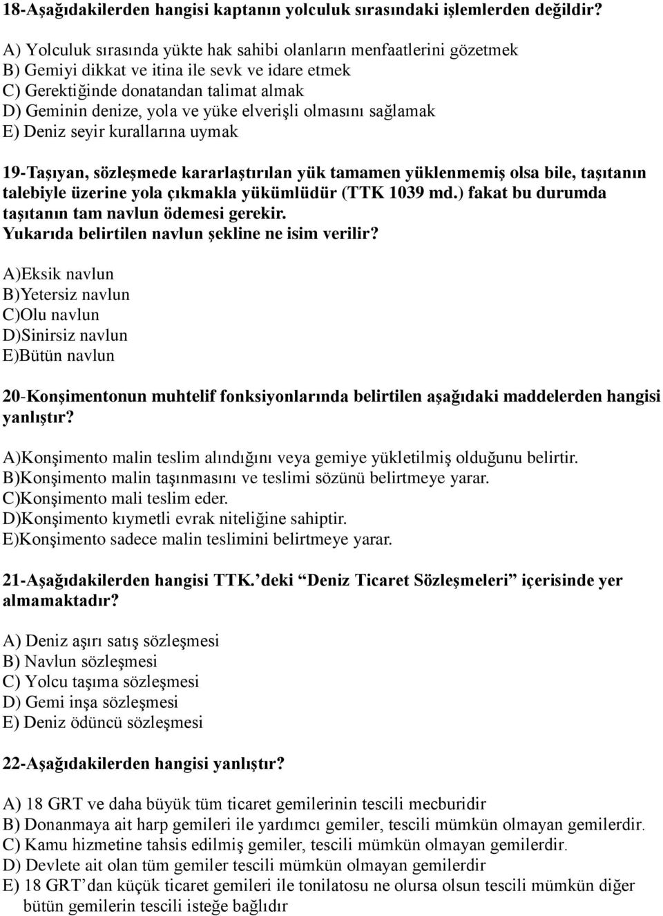 elverişli olmasını sağlamak E) Deniz seyir kurallarına uymak 19-Taşıyan, sözleşmede kararlaştırılan yük tamamen yüklenmemiş olsa bile, taşıtanın talebiyle üzerine yola çıkmakla yükümlüdür (TTK 1039