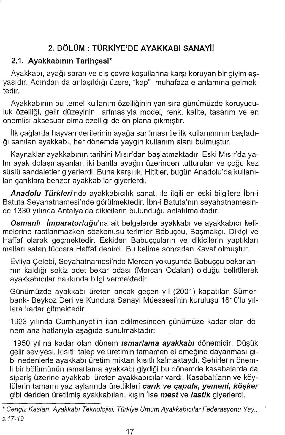 Ayakkabının bu temel kullanım özelliğinin yanısıra günümüzde koruyuculuk özelliği, gelir düzeyinin artmasıyla model, renk, kalite, tasarım ve en önemlisi aksesuar olma özelliği de ön plana çıkmıştır.