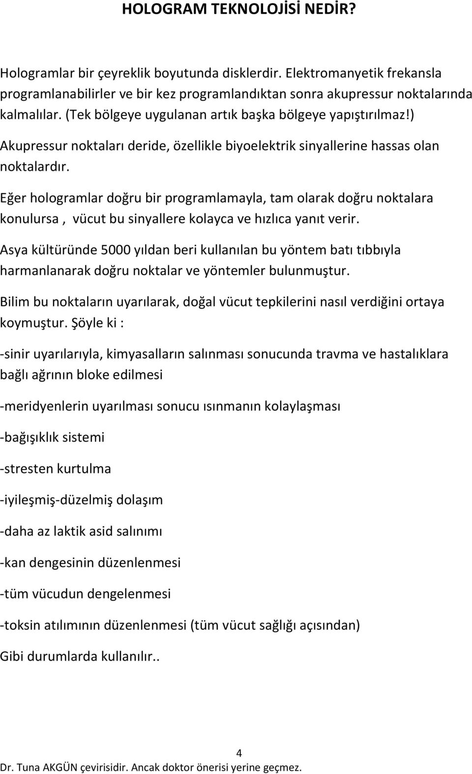 Eğer hologramlar doğru bir programlamayla, tam olarak doğru noktalara konulursa, vücut bu sinyallere kolayca ve hızlıca yanıt verir.