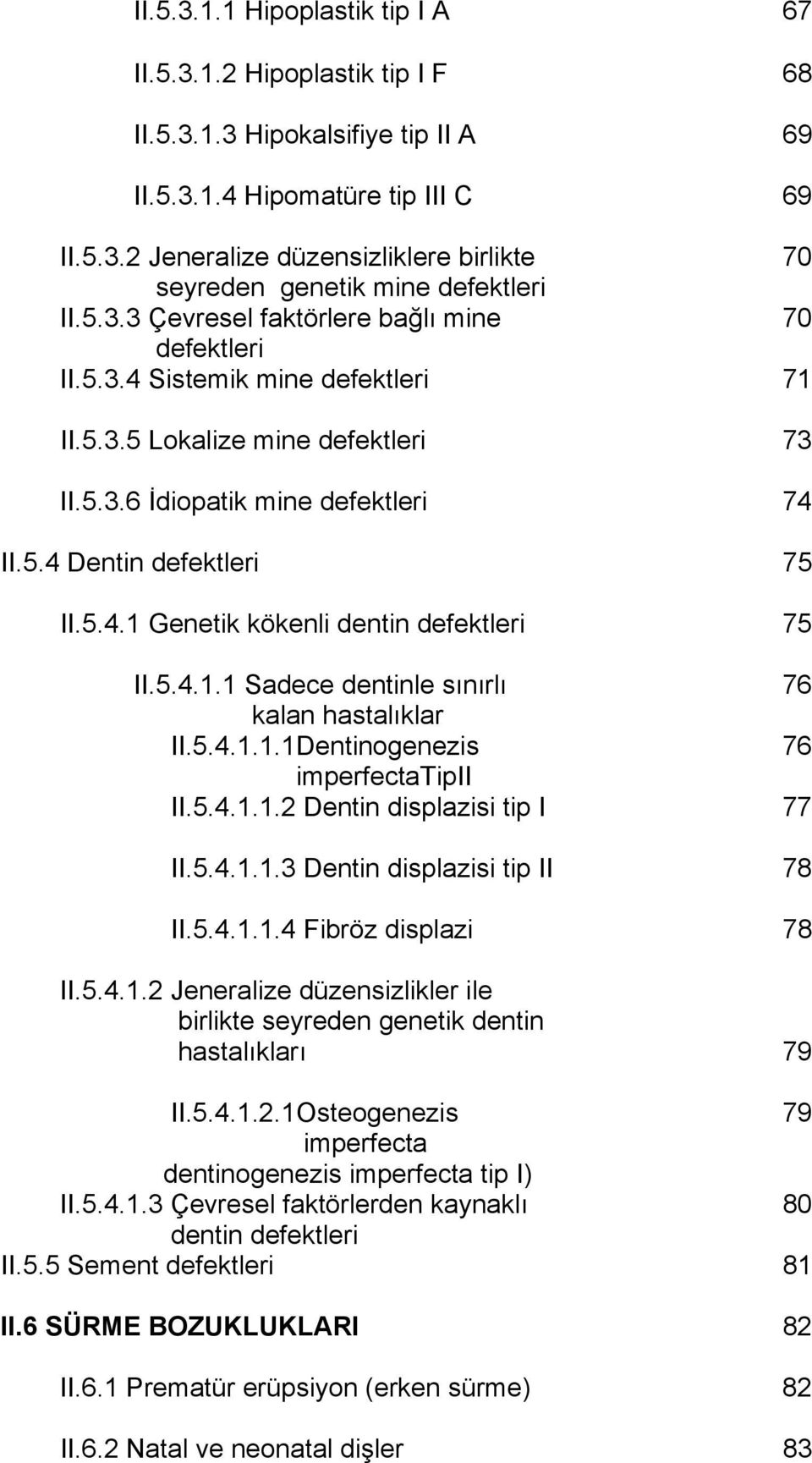 5.4.1.1 Sadece dentinle sınırlı 76 kalan hastalıklar II.5.4.1.1.1Dentinogenezis 76 imperfectatipii II.5.4.1.1.2 Dentin displazisi tip I 77 II.5.4.1.1.3 Dentin displazisi tip II 78 II.5.4.1.1.4 Fibröz displazi 78 II.