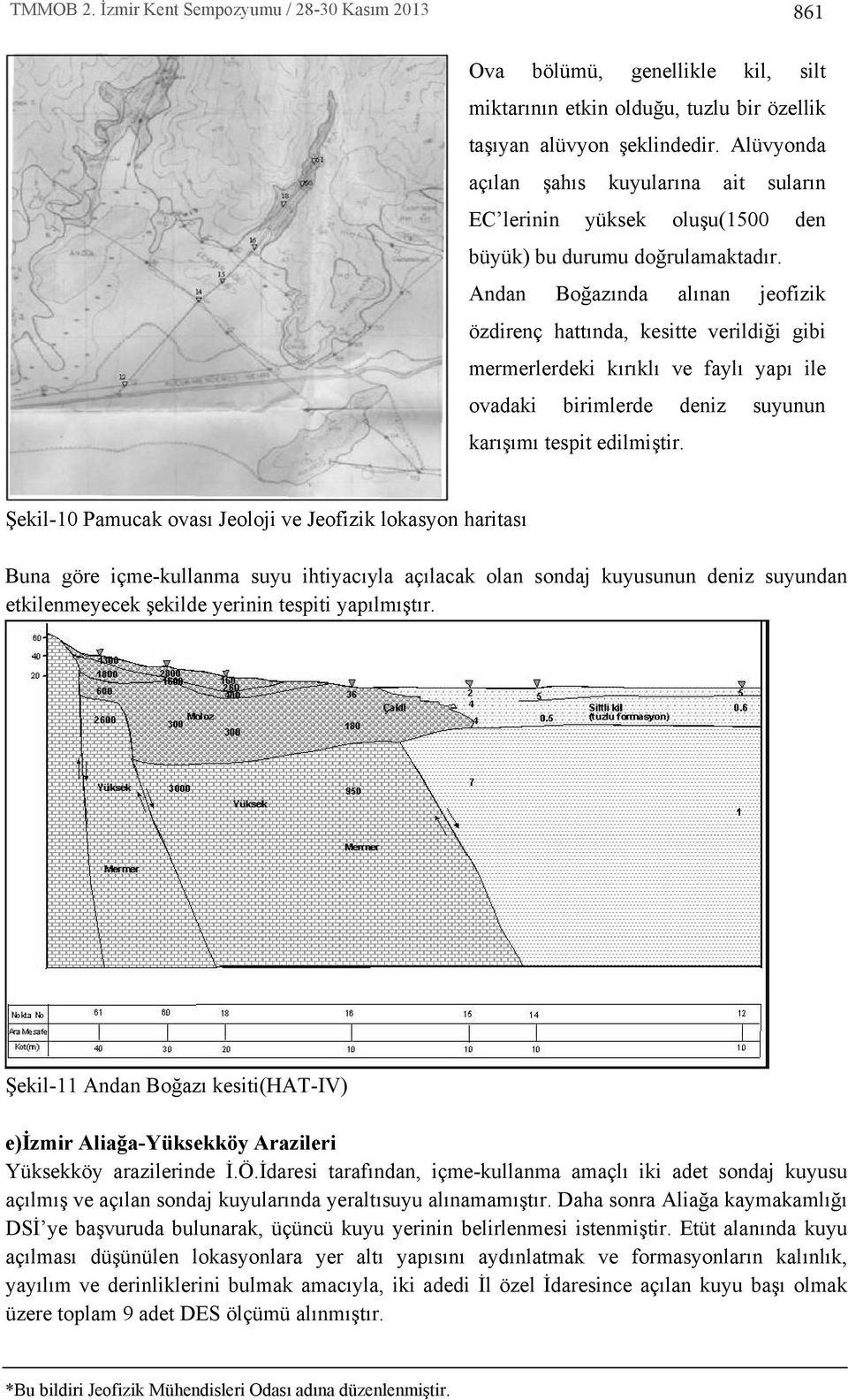 Andan Boğaz nda al nan jeofizik özdirenç hatt nda, kesitte verildiği gibi mermerlerdeki k r kl ve fayl yap ile ovadaki birimlerde deniz suyunun kar ş m tespit edilmiştir.