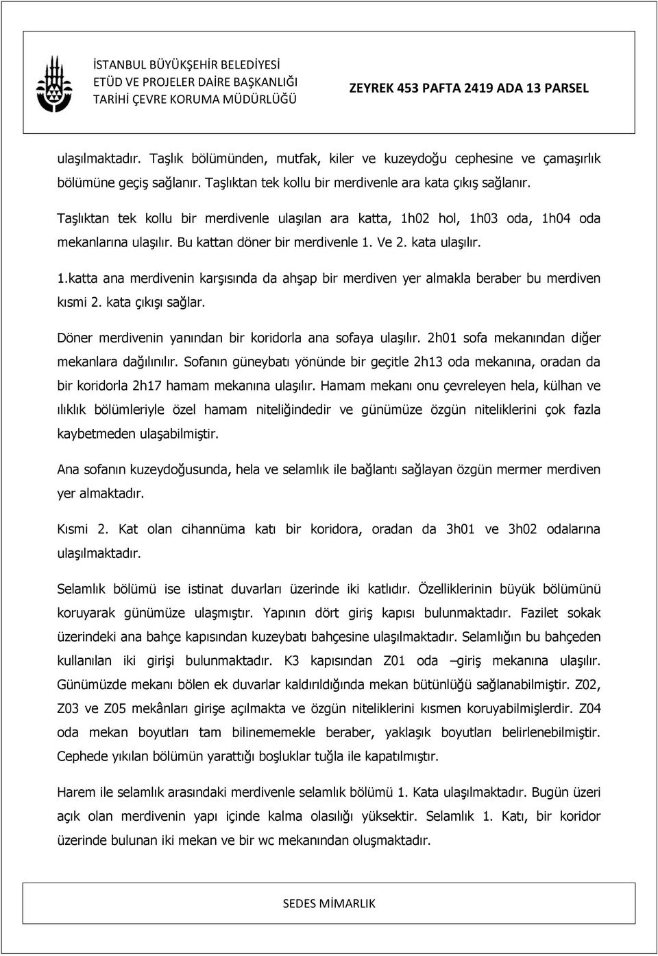 kata çıkışı sağlar. Döner merdivenin yanından bir koridorla ana sofaya ulaşılır. 2h01 sofa mekanından diğer mekanlara dağılınılır.