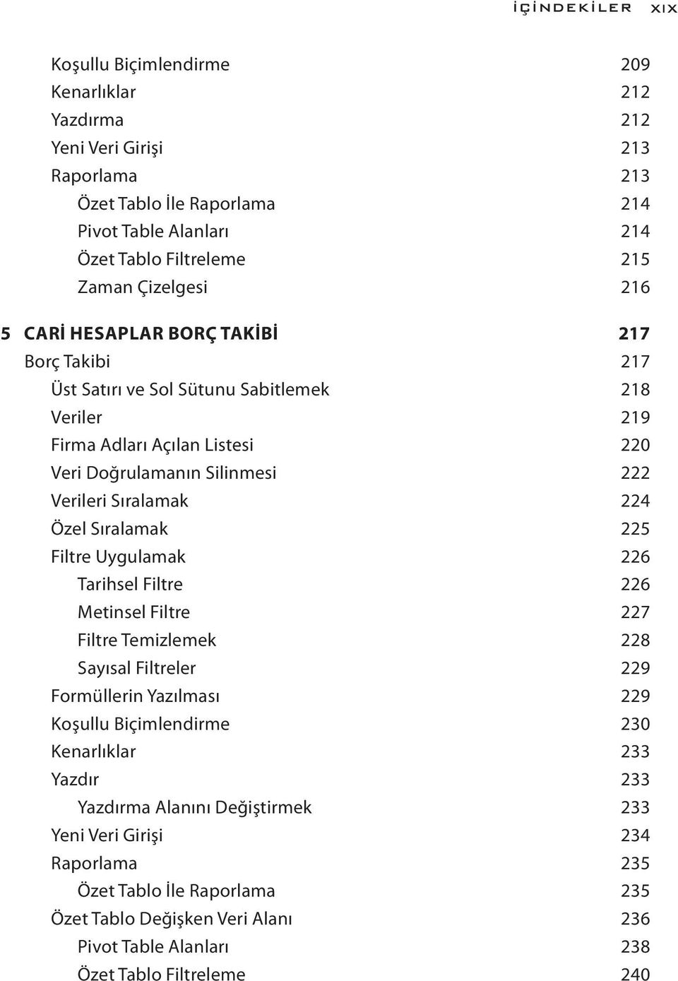 Sıralamak 224 Özel Sıralamak 225 Filtre Uygulamak 226 Tarihsel Filtre 226 Metinsel Filtre 227 Filtre Temizlemek 228 Sayısal Filtreler 229 Formüllerin Yazılması 229 Koşullu Biçimlendirme 230