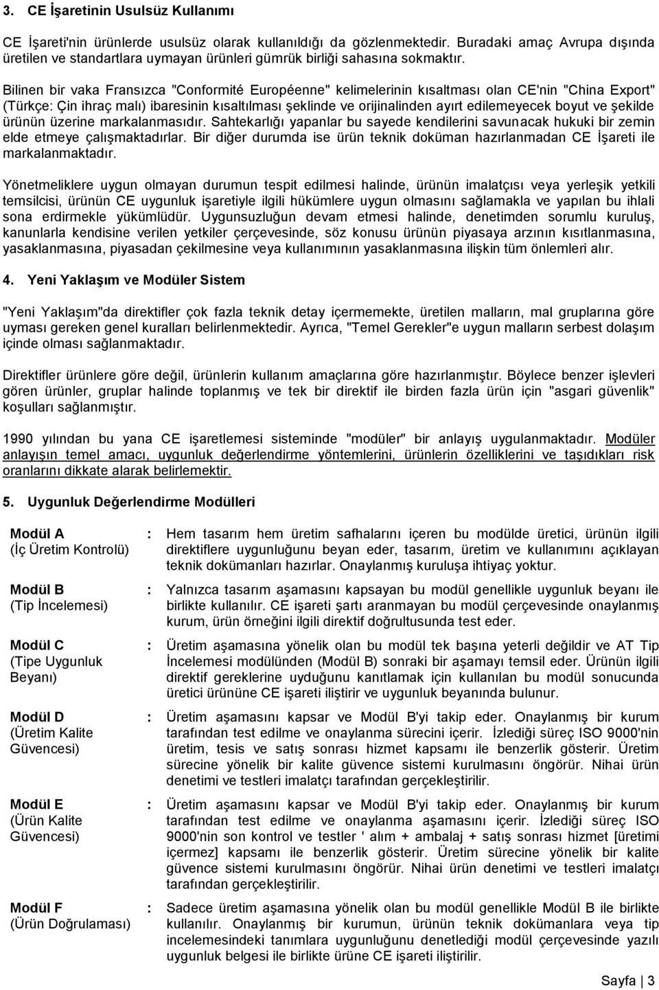 Bilinen bir vaka Fransızca "Conformité Européenne" kelimelerinin kısaltması olan CE'nin "China Export" (Türkçe: Çin ihraç malı) ibaresinin kısaltılması şeklinde ve orijinalinden ayırt edilemeyecek