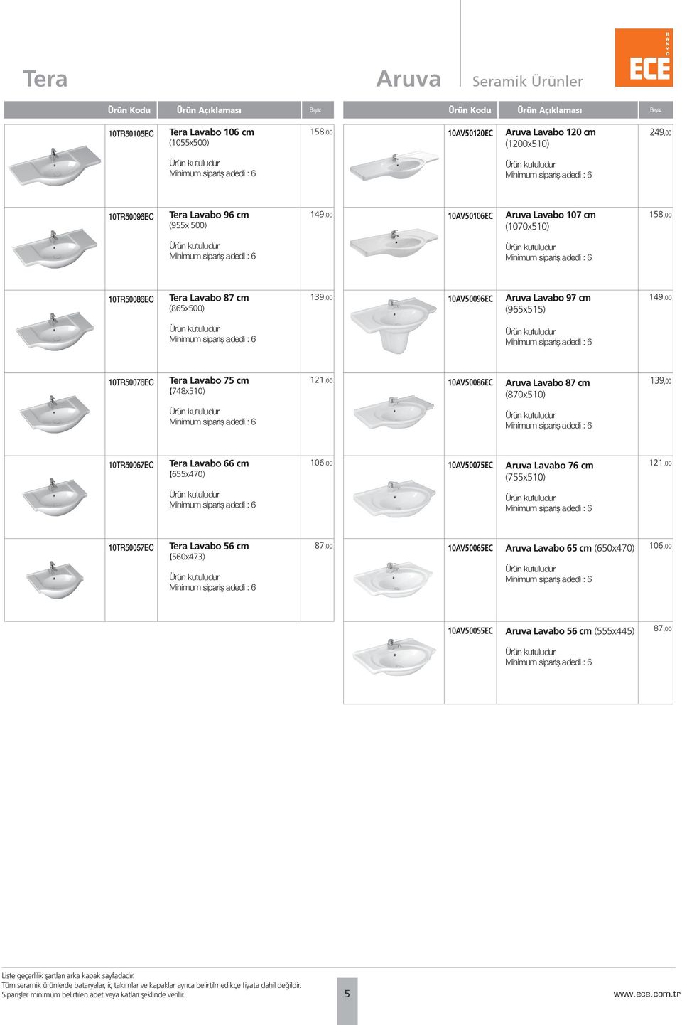 Lavabo 87 cm (870x510) 139,00 10TR50067EC Tera Lavabo 66 cm (655x470) 106,00 10AV50075EC Aruva Lavabo 76 cm (755x510) 121,00 10TR50057EC Tera Lavabo 56 cm (560x473) 87,00 10AV50065EC Aruva Lavabo 65