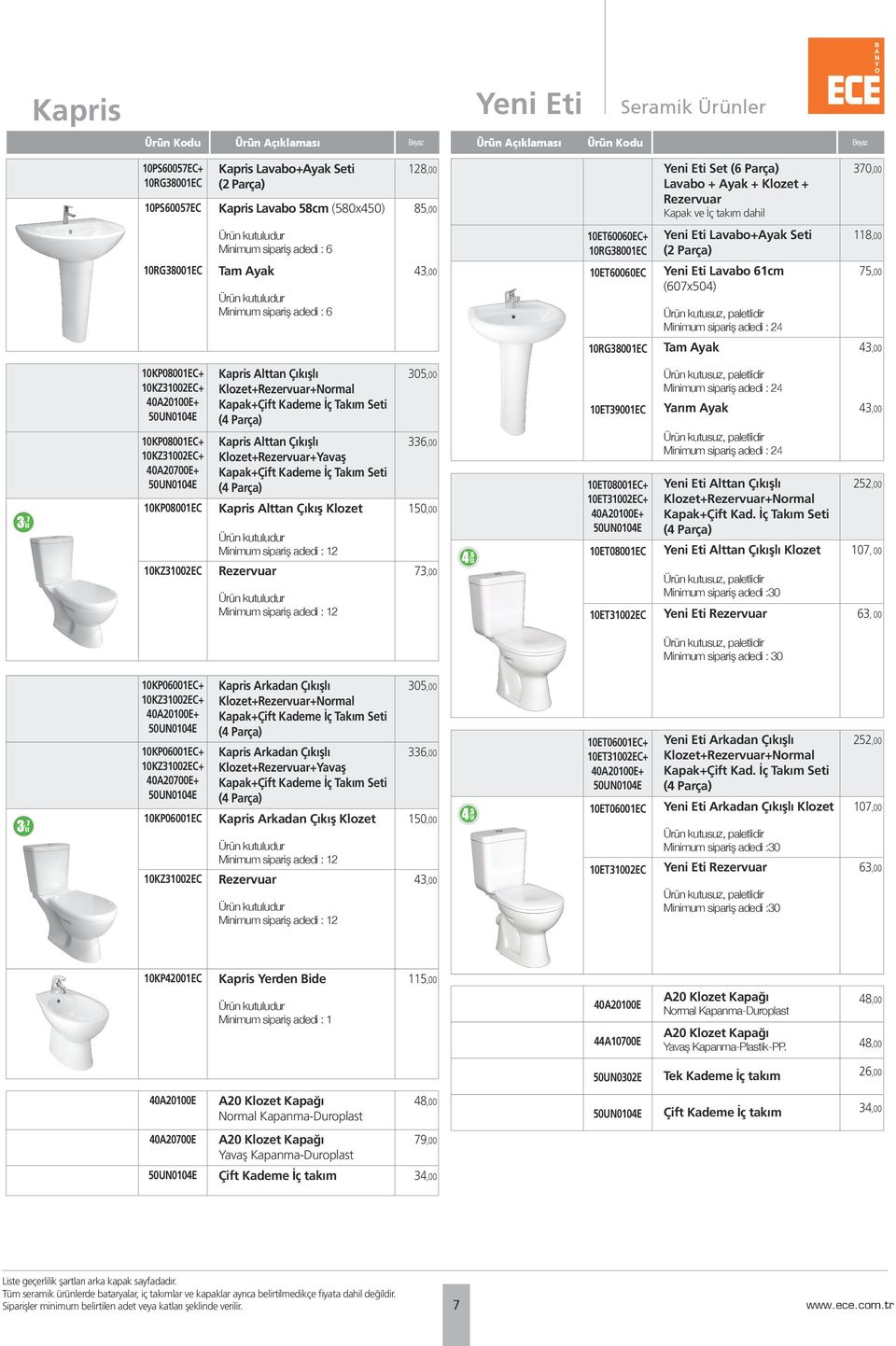 Minimum sipariş adedi : 24 Tam Ayak 118,00 75,00 43,00 10KP08001EC+ 10KZ31002EC+ 40A20100E+ 50UN0104E 10KP08001EC+ 10KZ31002EC+ 40A20700E+ 50UN0104E 10KP08001EC 10KZ31002EC Kapris Alttan Çıkışlı