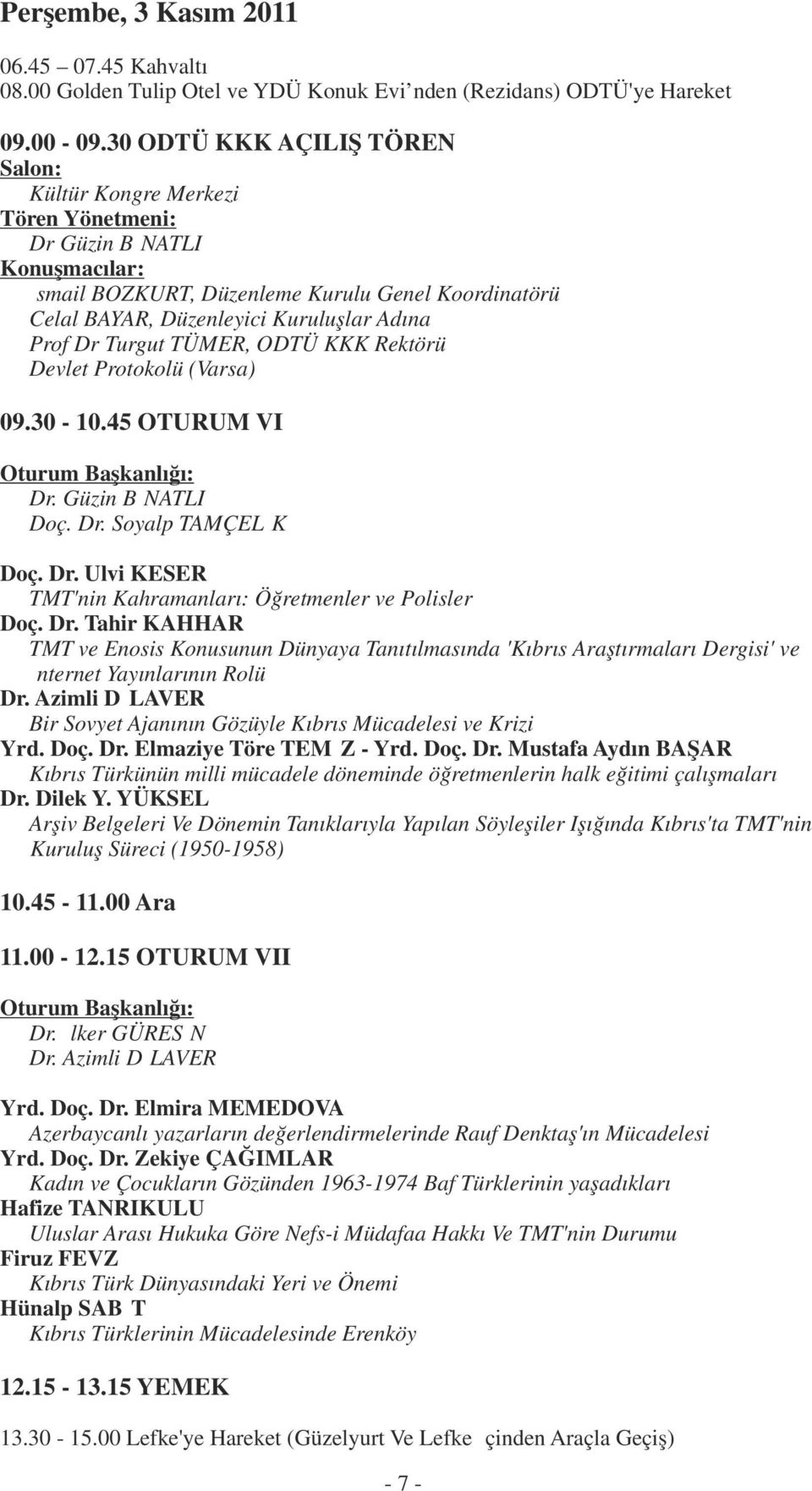 Prof Dr Turgut TÜMER, ODTÜ KKK Rektörü Devlet Protokolü (Varsa) 09.30-10.45 OTURUM VI Dr. Güzin BİNATLI Doç. Dr. Soyalp TAMÇELİK Doç. Dr. Ulvi KESER TMT'nin Kahramanları: Öğretmenler ve Polisler Doç.