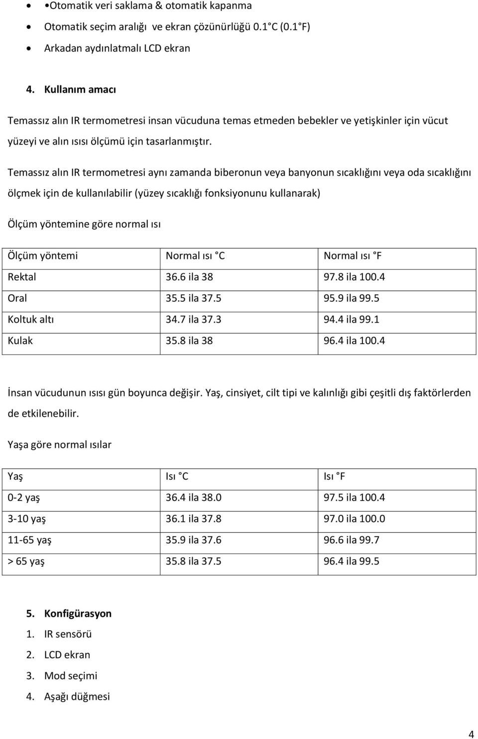 Temassız alın IR termometresi aynı zamanda biberonun veya banyonun sıcaklığını veya oda sıcaklığını ölçmek için de kullanılabilir (yüzey sıcaklığı fonksiyonunu kullanarak) Ölçüm yöntemine göre normal