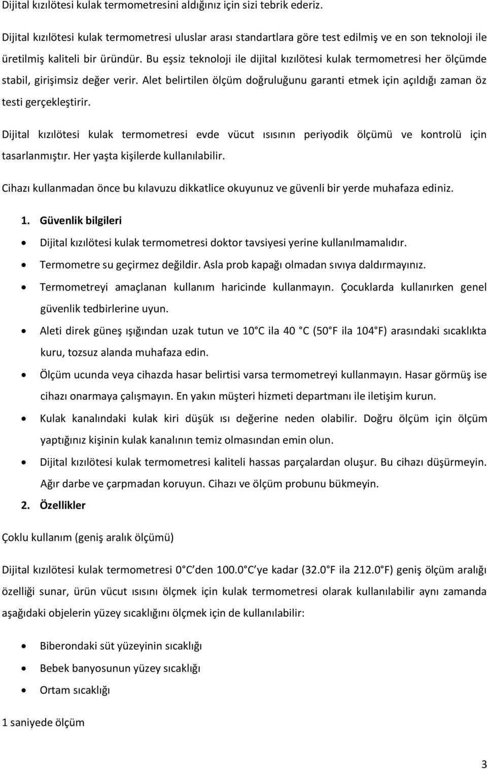 Bu eşsiz teknoloji ile dijital kızılötesi kulak termometresi her ölçümde stabil, girişimsiz değer verir. Alet belirtilen ölçüm doğruluğunu garanti etmek için açıldığı zaman öz testi gerçekleştirir.