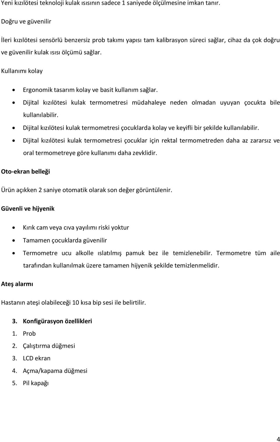 Kullanımı kolay Ergonomik tasarım kolay ve basit kullanım sağlar. Dijital kızılötesi kulak termometresi müdahaleye neden olmadan uyuyan çocukta bile kullanılabilir.