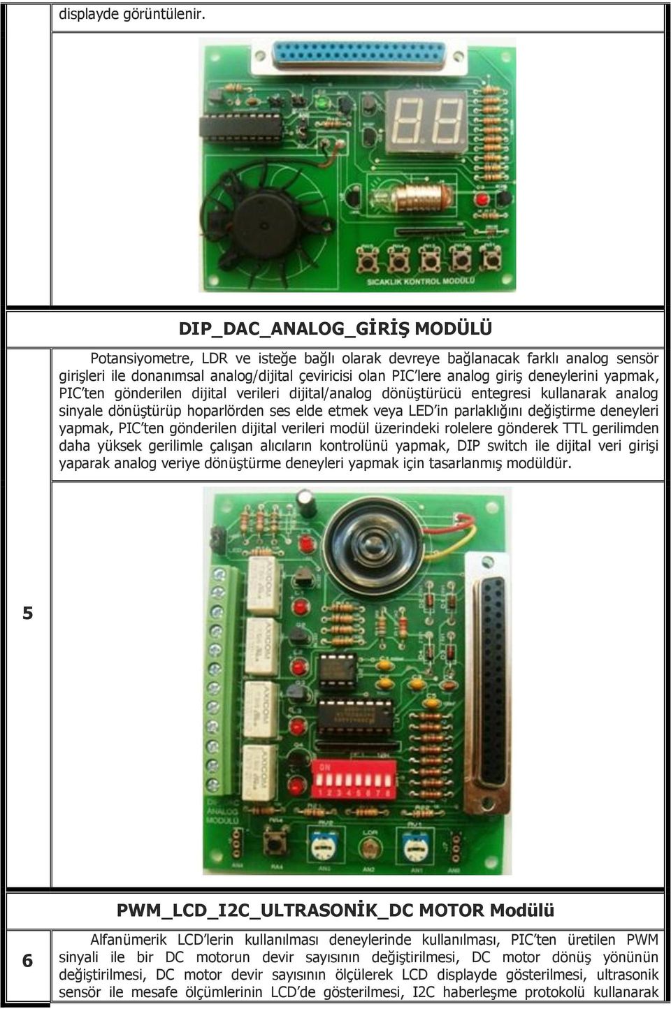 deneylerini yapmak, PIC ten gönderilen dijital verileri dijital/analog dönüştürücü entegresi kullanarak analog sinyale dönüştürüp hoparlörden ses elde etmek veya LED in parlaklığını değiştirme