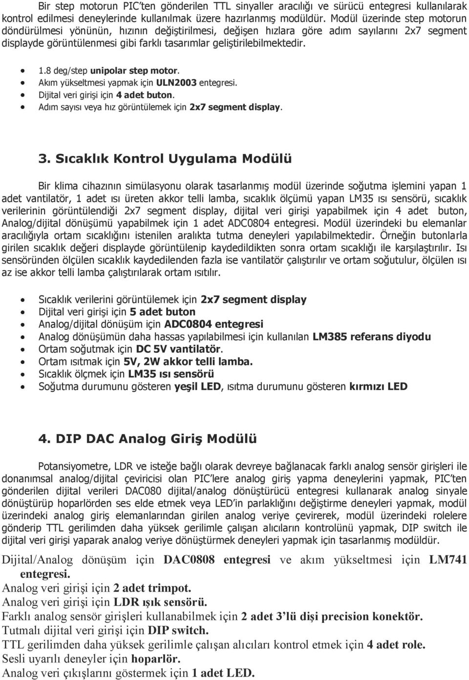 8 deg/step unipolar step motor. Akım yükseltmesi yapmak için ULN2003 entegresi. Dijital veri girişi için 4 adet buton. Adım sayısı veya hız görüntülemek için 2x7 segment display. 3.