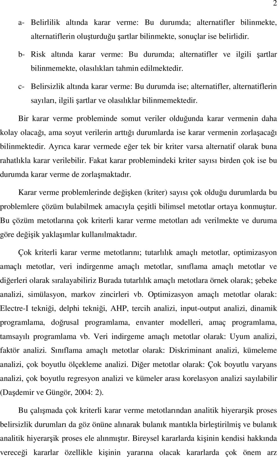 c- Belirsizlik altında karar verme: Bu durumda ise; alternatifler, alternatiflerin sayıları, ilgili şartlar ve olasılıklar bilinmemektedir.