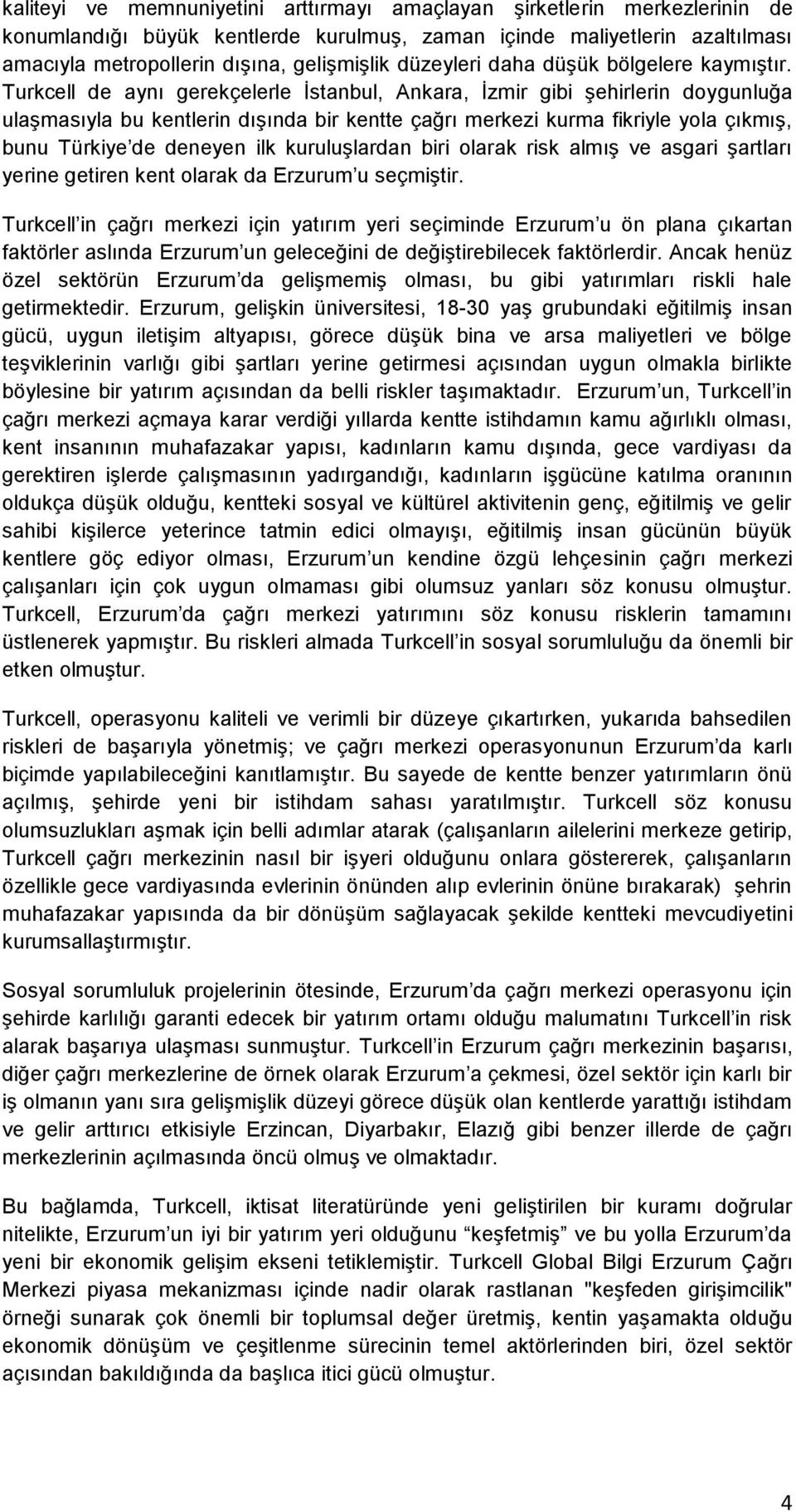 Turkcell de aynı gerekçelerle İstanbul, Ankara, İzmir gibi şehirlerin doygunluğa ulaşmasıyla bu kentlerin dışında bir kentte çağrı merkezi kurma fikriyle yola çıkmış, bunu Türkiye de deneyen ilk