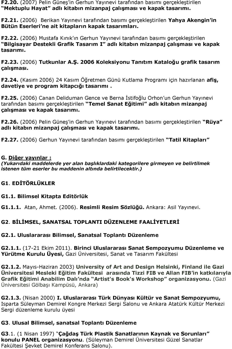 (2006) Mustafa Kınık ın Gerhun Yayınevi tarafından basımı gerçekleştirilen Bilgisayar Destekli Grafik Tasarım I adlı kitabın mizanpaj çalıģması ve kapak tasarımı. F2.23. (2006) Tutkunlar A.ġ.