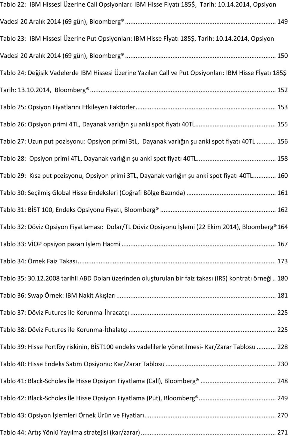 .. 150 Tablo 24: Değişik Vadelerde IBM Hissesi Üzerine Yazılan Call ve Put Opsiyonları: IBM Hisse Fİyatı 185$ Tarih: 13.10.2014, Bloomberg... 152 Tablo 25: Opsiyon Fiyatlarını Etkileyen Faktörler.