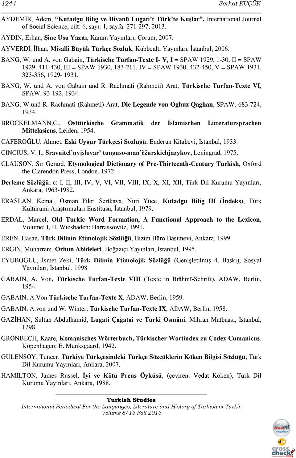 von Gabain, Türkische Turfan-Texte I- V, I = SPAW 1929, 1-30, II = SPAW 1929, 411-430, III = SPAW 1930, 183-211, IV = SPAW 1930, 432-450, V = SPAW 1931, 323-356, 1929-1931. BANG, W. und A.