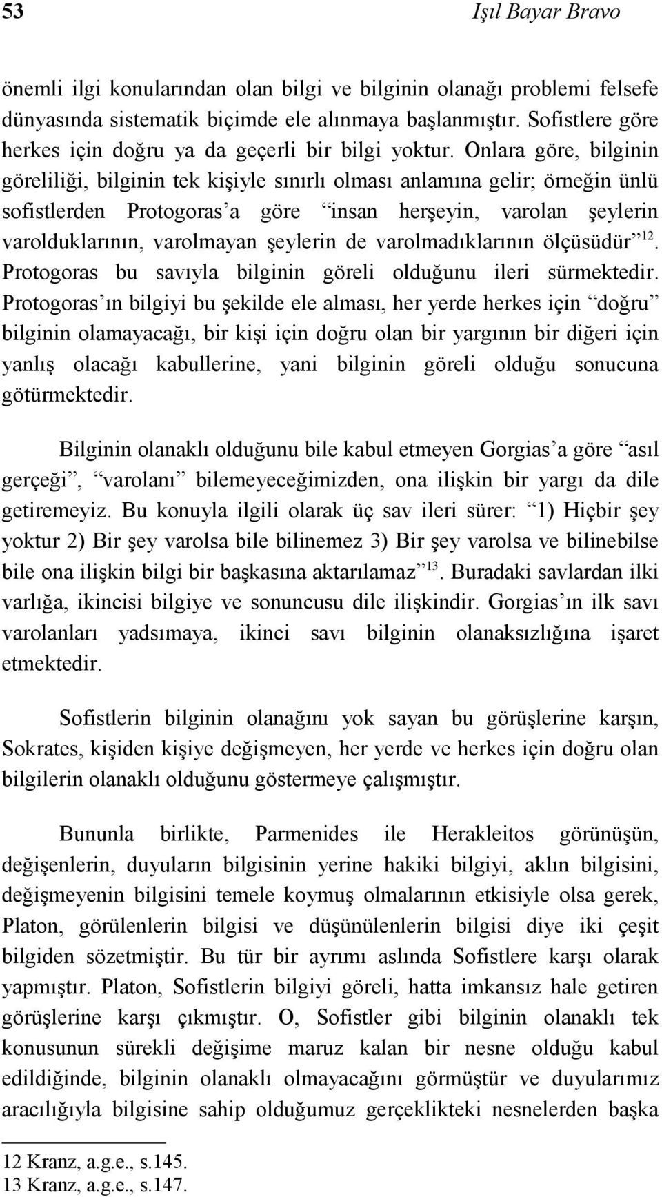 Onlara göre, bilginin göreliliği, bilginin tek kişiyle sınırlı olması anlamına gelir; örneğin ünlü sofistlerden Protogoras a göre insan herşeyin, varolan şeylerin varolduklarının, varolmayan şeylerin